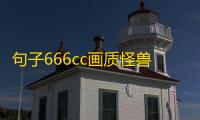 句子666cc画质怪兽防封版